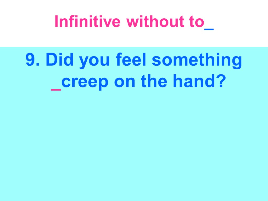 Infinitive without to_ 9. Did you feel something _creep on the hand?